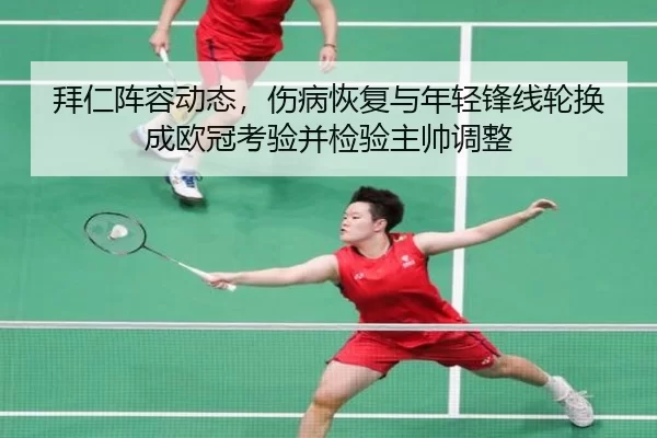 拜仁阵容动态，伤病恢复与年轻锋线轮换成欧冠考验并检验主帅调整